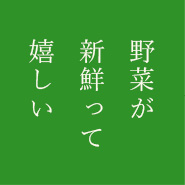 ―野菜が新鮮って嬉しい―