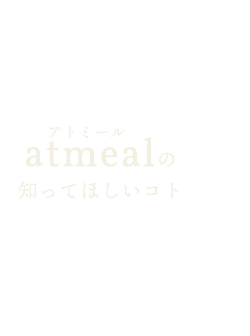 atmealの知ってほしいコト