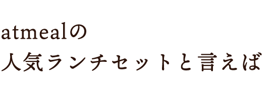 atmealの人気ランチセットと言えば