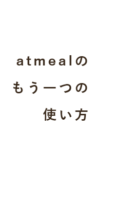 atmealの もう一つの 使い方