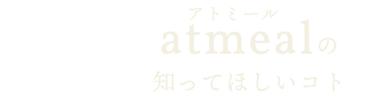 atmealの知ってほしいコト